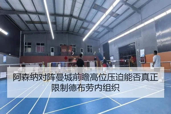 阿森纳对阵曼城前瞻高位压迫能否真正限制德布劳内组织