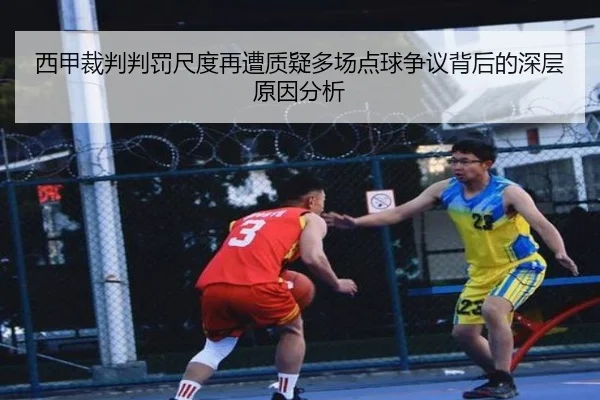 西甲裁判判罚尺度再遭质疑多场点球争议背后的深层原因分析