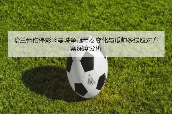 哈兰德伤停影响曼城争冠节奏变化与瓜帅多线应对方案深度分析