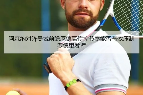 阿森纳对阵曼城前瞻厄德高传控节奏能否有效压制罗德里发挥