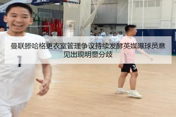 曼联滕哈格更衣室管理争议持续发酵英媒曝球员意见出现明显分歧